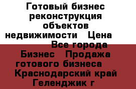 Готовый бизнес-реконструкция объектов недвижимости › Цена ­ 600 000 - Все города Бизнес » Продажа готового бизнеса   . Краснодарский край,Геленджик г.